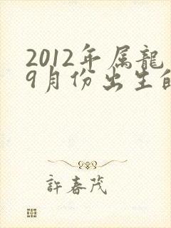 2012年属龙9月份出生的命运