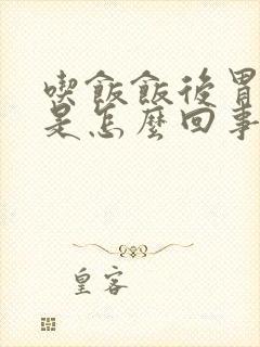 吃饭饭后胃胀疼是怎么回事