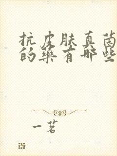 抗皮肤真菌感染的药有哪些