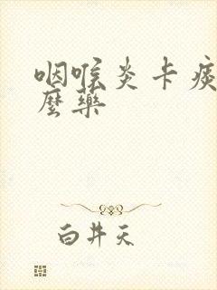 咽喉炎卡痰吃什么药封面