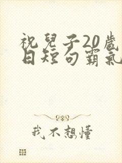 祝儿子20岁生日短句霸气