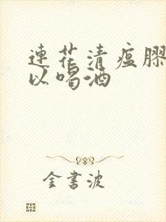 连花清瘟胶囊可以喝酒