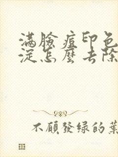 满脸痘印色素沉淀怎么去除