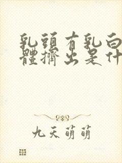 乳头有乳白色液体挤出是什么原因