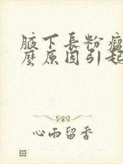 腋下长粉瘤是什么原因引起的