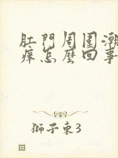 肛门周围潮湿发痒怎么回事潮