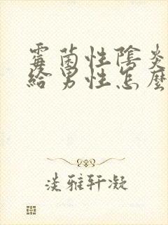 霉菌性阴炎感染给男性怎么办