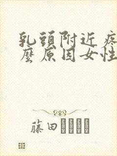 乳头附近疼是什么原因女性