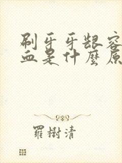 刷牙牙龈容易出血是什么原因