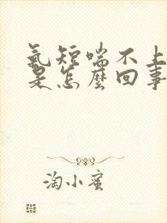 气短喘不上气来是怎么回事