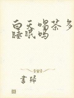 白天喝茶多影响睡眠吗