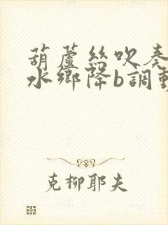 葫芦丝吹奏梦里水乡降b调动态曲谱