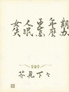 女人更年期燥热失眠怎么办