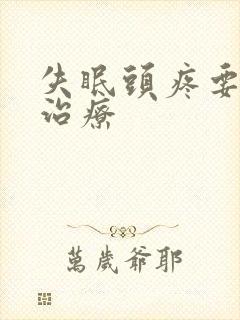 失眠头疼要怎么治疗