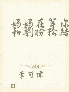 妈妈在等你周青和刘盼松结局