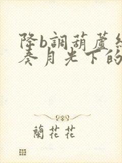 降b调葫芦丝独奏月光下的凤尾竹简谱