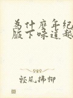 为什么年纪越大腋下味道越重