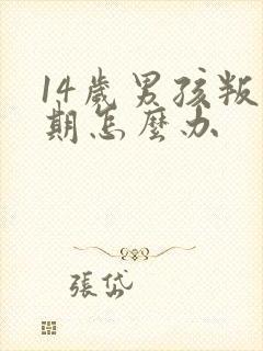 14岁男孩叛逆期怎么办