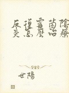 反复霉菌阴道发炎怎么治疗