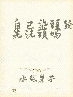 自己染头发需要先洗头吗