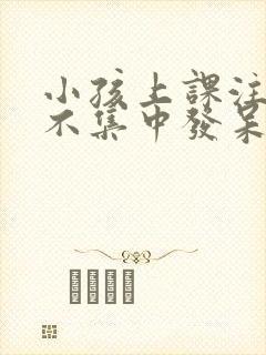 小孩上课注意力不集中发呆是怎么回事封面