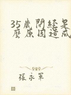 35岁闭经是什么原因造成的