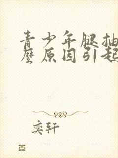 青少年腿抽筋什么原因引起的