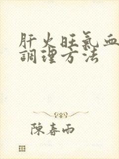 肝火旺气血不足调理方法