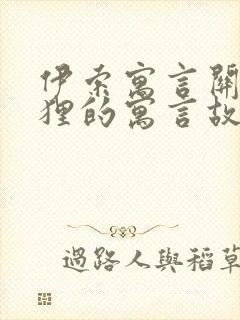 伊索寓言关于狐狸的寓言故事