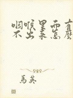 咽喉里面有痰咳不出来怎么办