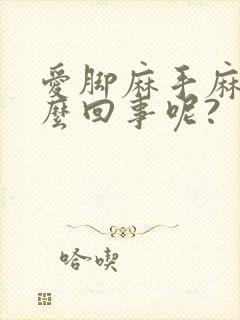 爱脚麻手麻是怎么回事呢?