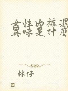 女性内裤湿还有异味是什么原因