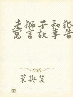 老狮子和狐狸的寓言故事告诉我们什么道理