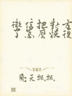 微信把对方拉黑了怎么恢复正常封面