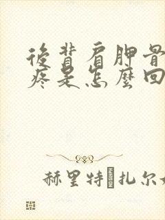 后背肩胛骨左边疼是怎么回事