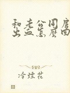 和老公同房下体出血怎么回事