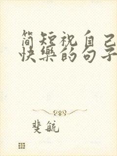 简短祝自己生日快乐的句子发朋友圈