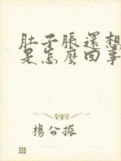 肚子胀还想吃饭是怎么回事