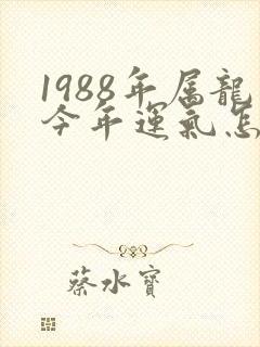 1988年属龙今年运气怎么样