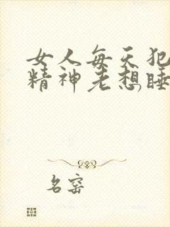 女人每天犯困没精神老想睡觉是什么原因