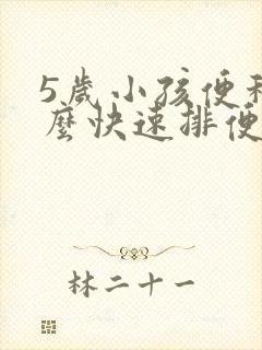 5岁小孩便秘怎么快速排便