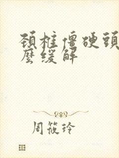 颈椎僵硬头疼怎么缓解