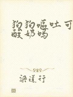 狗狗呕吐可以吃酸奶吗