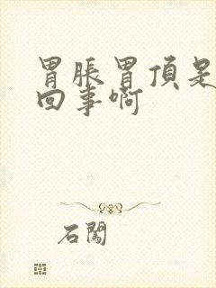 胃胀胃顶是怎么回事啊