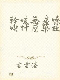 干咳无痰嗓子疼吃什么药效果最好