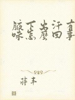 腋下出汗有汗臭味怎么回事