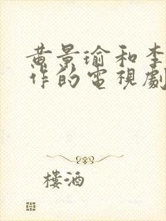 黄景瑜和李沁合作的电视剧有哪些