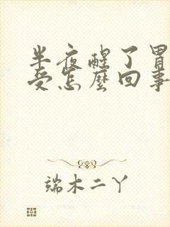 半夜醒了胃就难受怎么回事