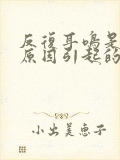 反复耳鸣是什么原因引起的怎么解决好封面