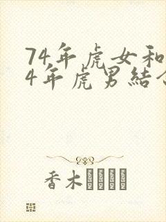 74年虎女和74年虎男结合婚姻状况